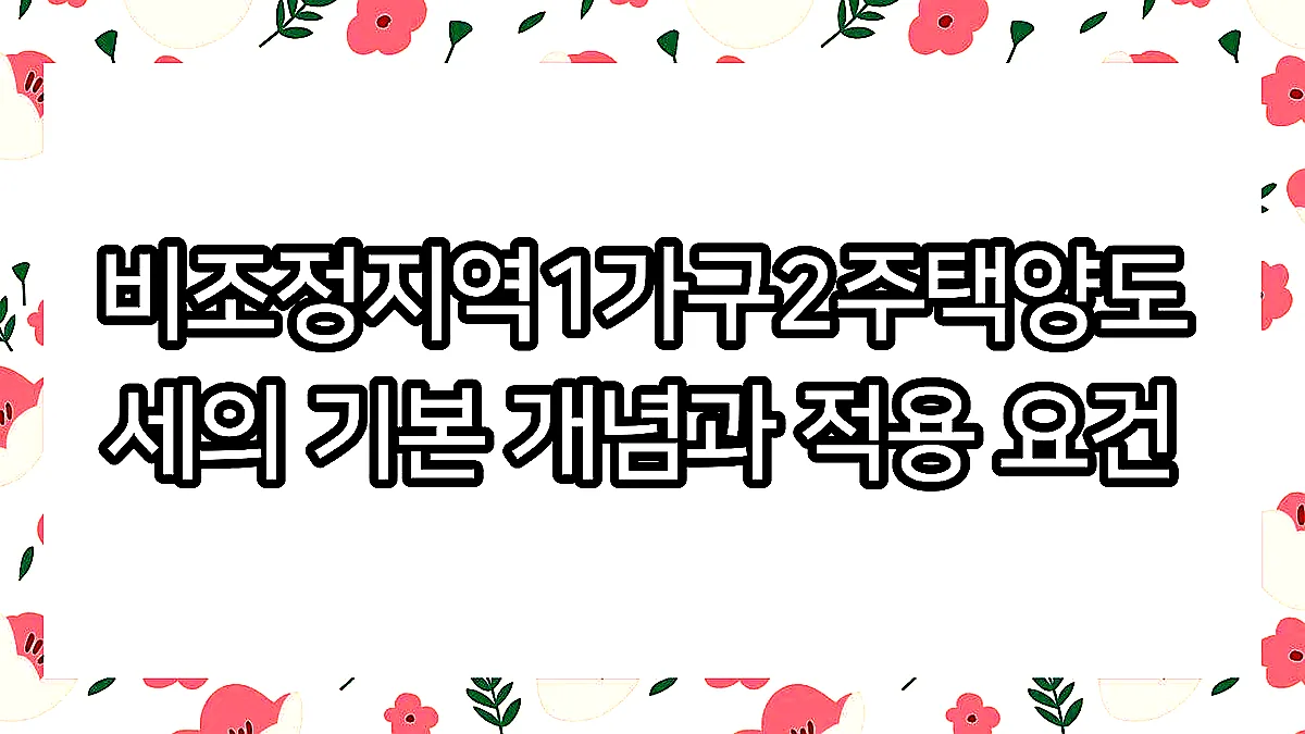 글의 비조정지역1가구2주택양도세의 기본 개념과 적용 요건 이미지 글의 비조정지역1가구2주택양도세의 기본 개념과 적용 요건 이미지