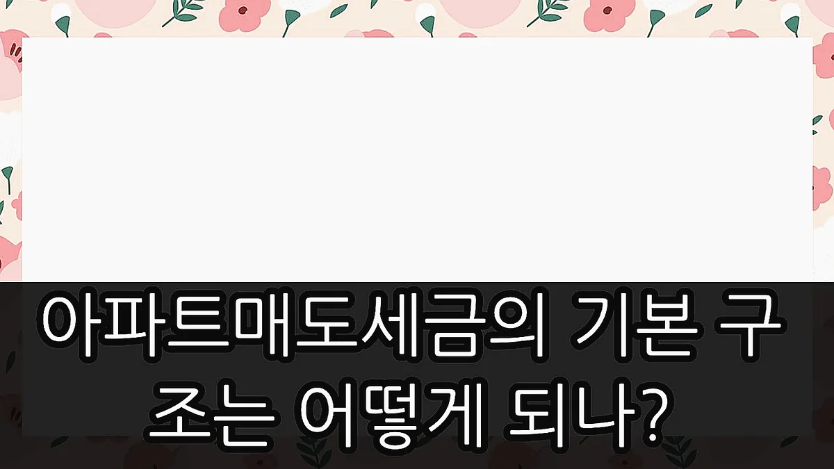 글의 아파트매도세금의 기본 구조는 어떻게 되나? 이미지 글의 아파트매도세금의 기본 구조는 어떻게 되나? 이미지